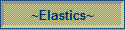 ~Elastics~